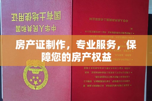 安国房产证制作，专业服务，保障您的房产权益